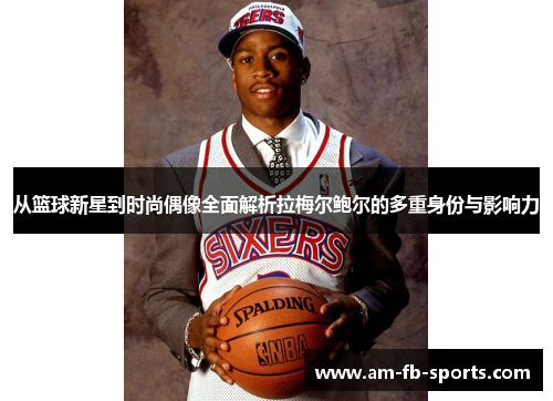 从篮球新星到时尚偶像全面解析拉梅尔鲍尔的多重身份与影响力