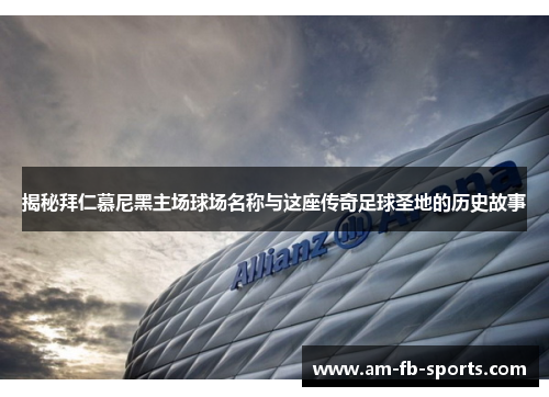 揭秘拜仁慕尼黑主场球场名称与这座传奇足球圣地的历史故事 揭秘拜仁慕尼黑主场球场名称与这座传奇足球圣地的历史故事