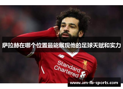 萨拉赫在哪个位置最能展现他的足球天赋和实力 萨拉赫在哪个位置最能展现他的足球天赋和实力