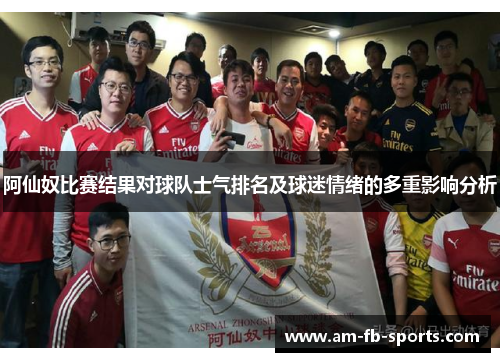 阿仙奴比赛结果对球队士气排名及球迷情绪的多重影响分析 阿仙奴比赛结果对球队士气排名及球迷情绪的多重影响分析