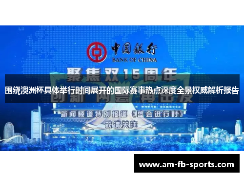 围绕澳洲杯具体举行时间展开的国际赛事热点深度全景权威解析报告