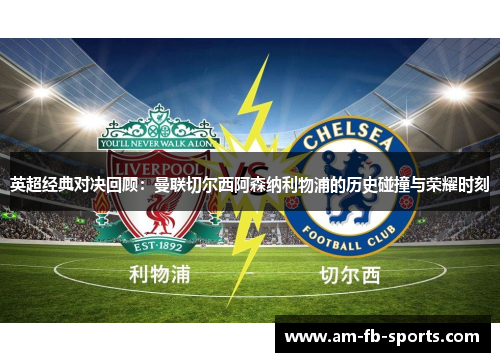 英超经典对决回顾：曼联切尔西阿森纳利物浦的历史碰撞与荣耀时刻