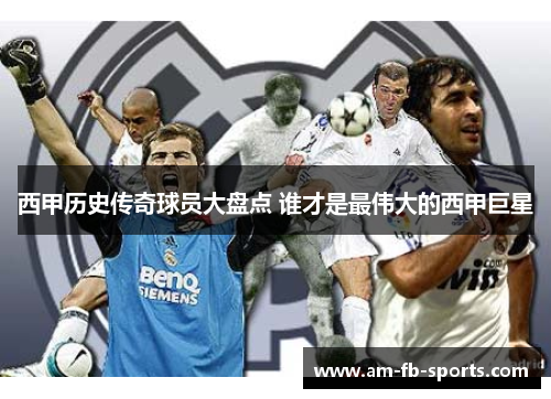 西甲历史传奇球员大盘点 谁才是最伟大的西甲巨星 西甲历史传奇球员大盘点 谁才是最伟大的西甲巨星