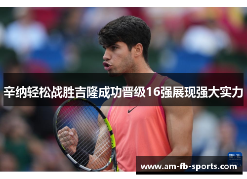 辛纳轻松战胜吉隆成功晋级16强展现强大实力