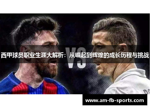 西甲球员职业生涯大解析：从崛起到辉煌的成长历程与挑战