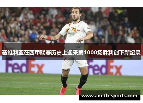 塞维利亚在西甲联赛历史上迎来第1000场胜利创下新纪录