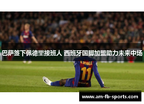 巴萨签下佩德里接班人 西班牙国脚加盟助力未来中场