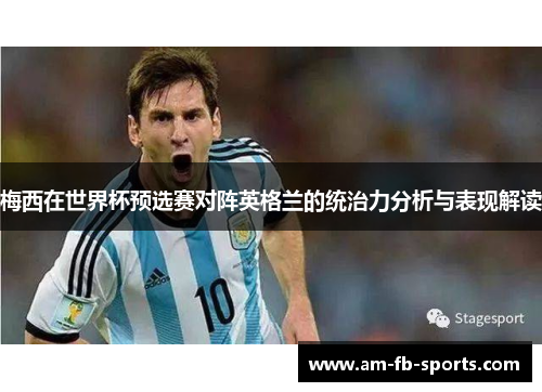 梅西在世界杯预选赛对阵英格兰的统治力分析与表现解读