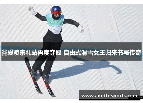 谷爱凌崇礼站再度夺冠 自由式滑雪女王归来书写传奇
