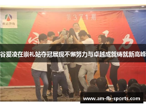 谷爱凌在崇礼站夺冠展现不懈努力与卓越成就铸就新高峰