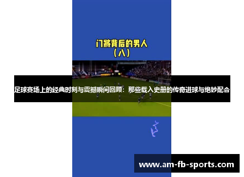 足球赛场上的经典时刻与震撼瞬间回顾:那些载入史册的传奇进球与绝妙配合 足球赛场上的经典时刻与震撼瞬间回顾:那些载入史册的传奇进球与绝妙配合