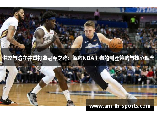 进攻与防守并重打造冠军之路:解密NBA王者的制胜策略与核心理念 进攻与防守并重打造冠军之路:解密NBA王者的制胜策略与核心理念