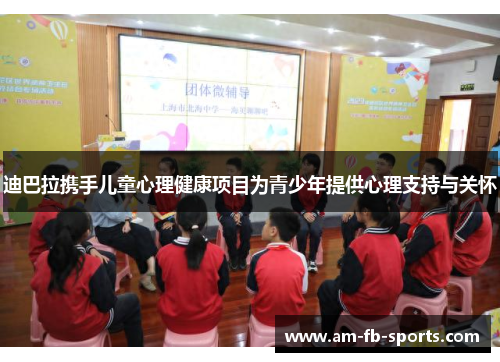 迪巴拉携手儿童心理健康项目为青少年提供心理支持与关怀 迪巴拉携手儿童心理健康项目为青少年提供心理支持与关怀