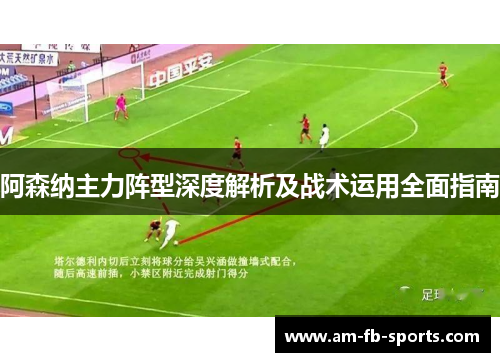 阿森纳主力阵型深度解析及战术运用全面指南 阿森纳主力阵型深度解析及战术运用全面指南