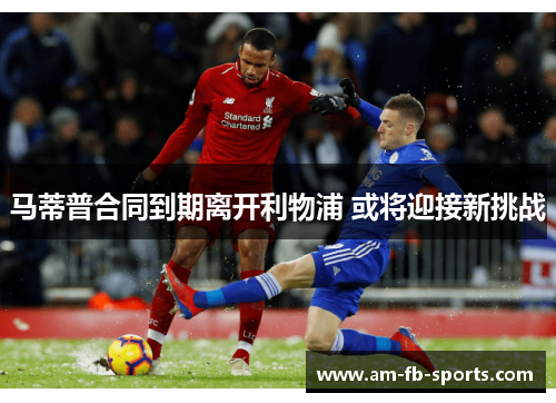 马蒂普合同到期离开利物浦 或将迎接新挑战 马蒂普合同到期离开利物浦 或将迎接新挑战